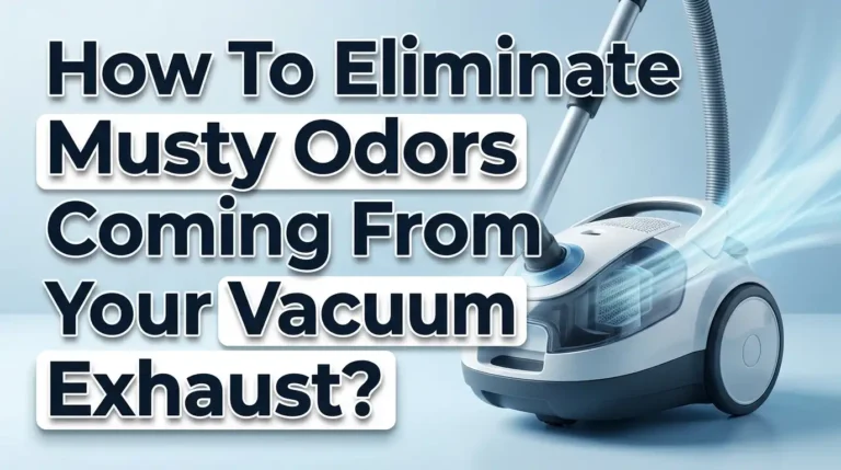 How To Eliminate Musty Odors Coming From Your Vacuum Exhaust?