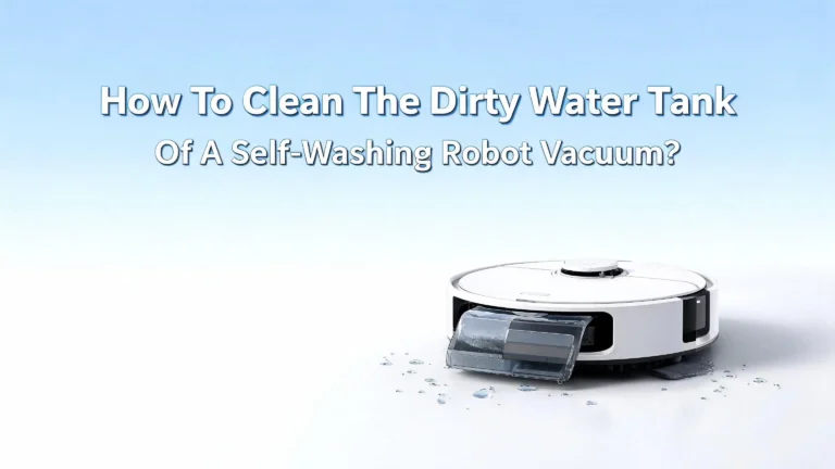 How To Clean The Dirty Water Tank Of A Self-Washing Robot Vacuum?