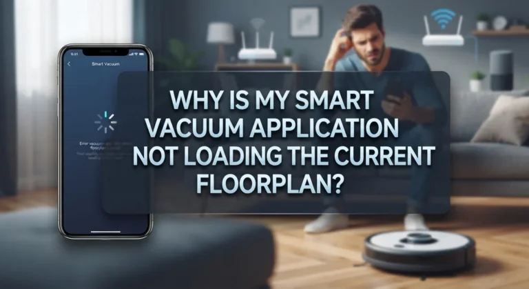 Why Is My Smart Vacuum Application Not Loading The Current Floorplan?